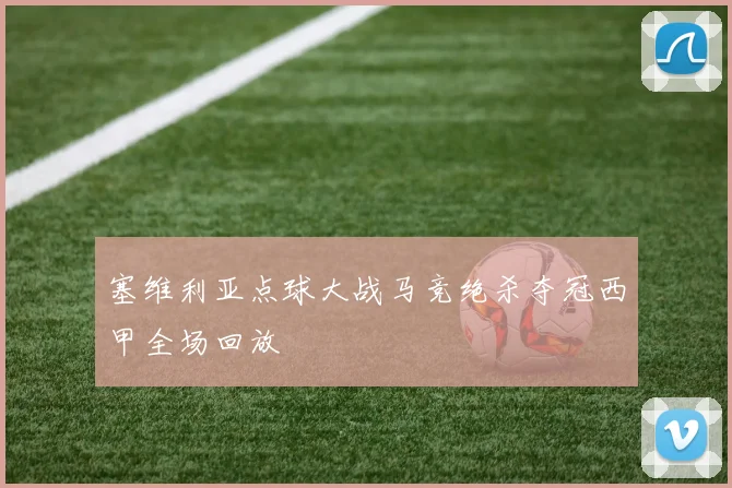 塞维利亚点球大战马竞绝杀夺冠西甲全场回放