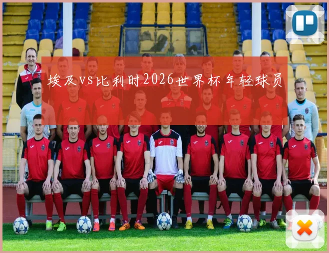 埃及vs比利时2026世界杯年轻球员