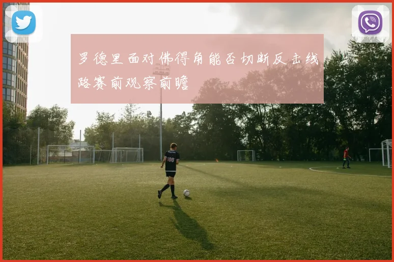 罗德里面对佛得角能否切断反击线路赛前观察前瞻