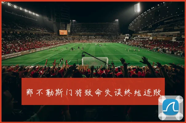 那不勒斯门将致命失误终结连败