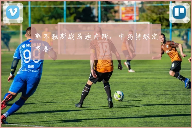 那不勒斯战乌迪内斯，中场持球定节奏