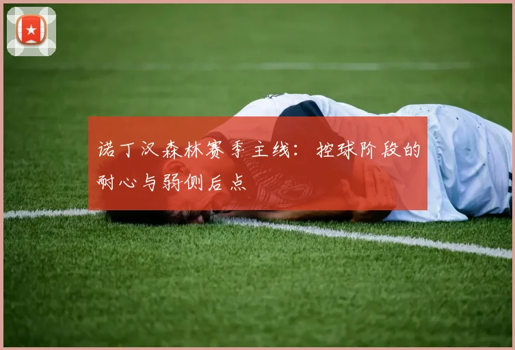 诺丁汉森林赛季主线:控球阶段的耐心与弱侧后点