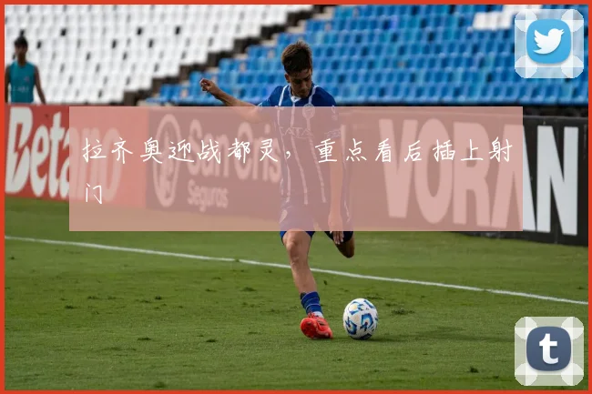 拉齐奥迎战都灵,重点看后插上射门
