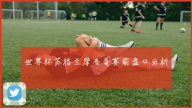 世界杯苏格兰摩洛哥赛前盘口分析