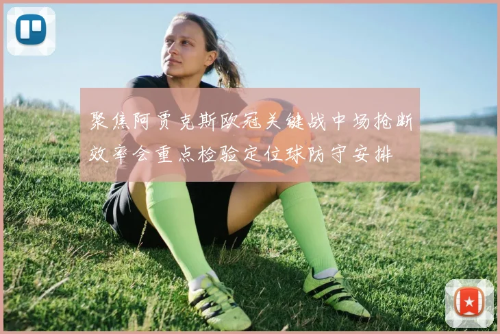聚焦阿贾克斯欧冠关键战中场抢断效率会重点检验定位球防守安排