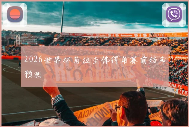 2026世界杯乌拉圭佛得角赛前赔率预测