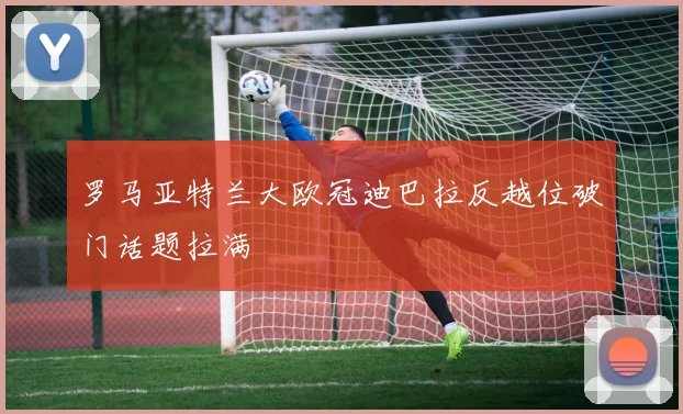 罗马亚特兰大欧冠迪巴拉反越位破门话题拉满
