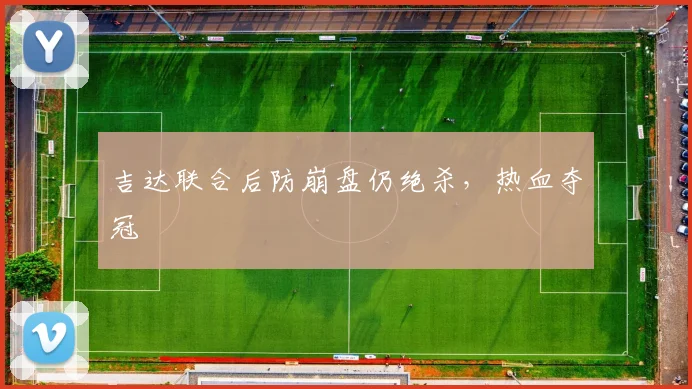 吉达联合后防崩盘仍绝杀，热血夺冠