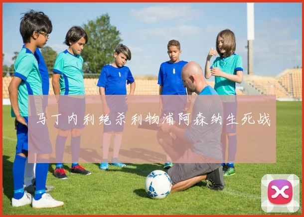 马丁内利绝杀利物浦阿森纳生死战