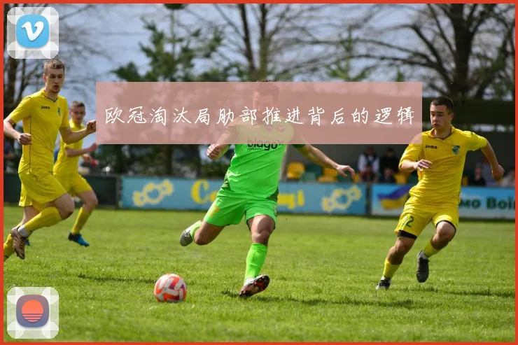 欧冠淘汰局肋部推进背后的逻辑