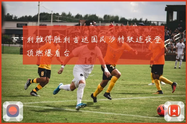 利雅得胜利吉达国民沙特联连夜登顶燃爆看台