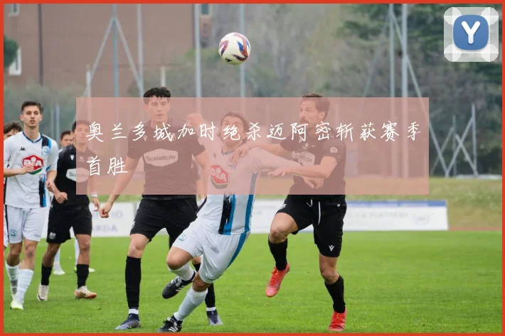 奥兰多城加时绝杀迈阿密斩获赛季首胜