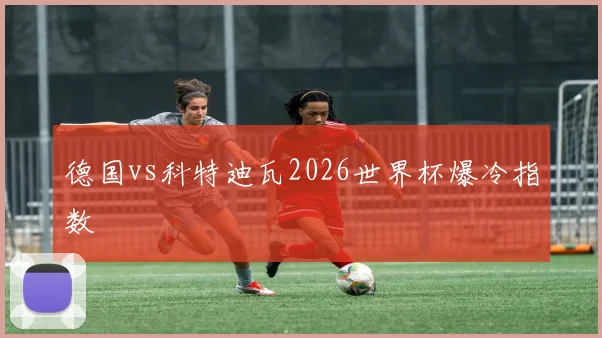 德国vs科特迪瓦2026世界杯爆冷指数