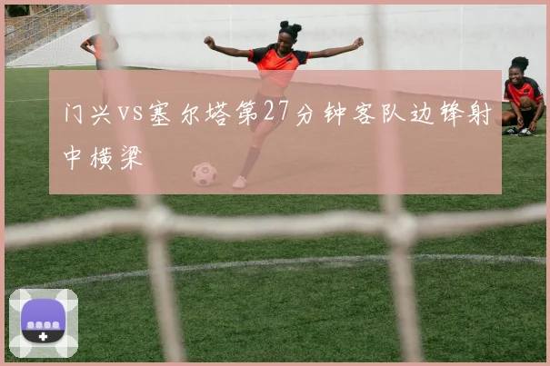 门兴vs塞尔塔第27分钟客队边锋射中横梁
