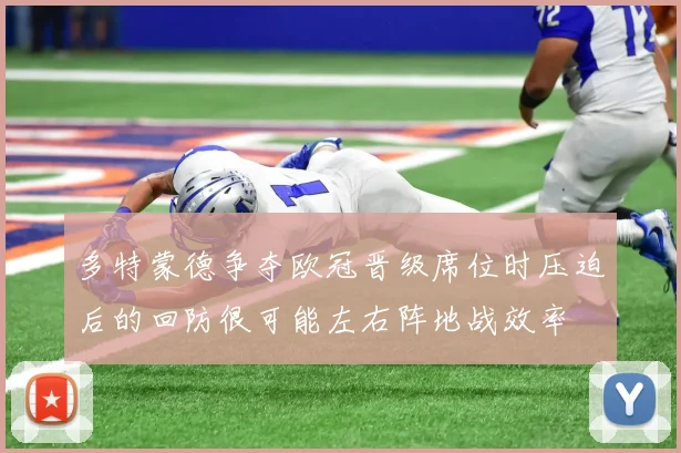 多特蒙德争夺欧冠晋级席位时压迫后的回防很可能左右阵地战效率
