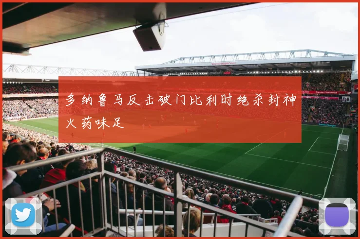 多纳鲁马反击破门比利时绝杀封神火药味足