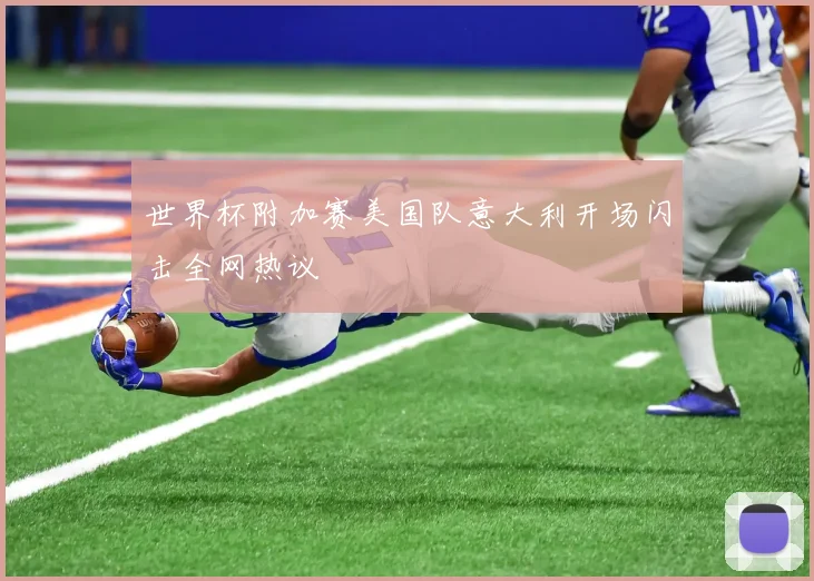 世界杯附加赛美国队意大利开场闪击全网热议