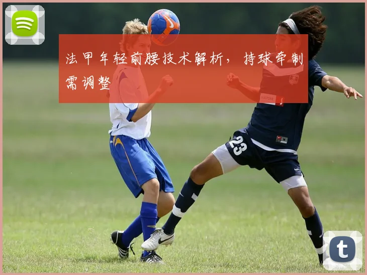 法甲年轻前腰技术解析,持球牵制需调整