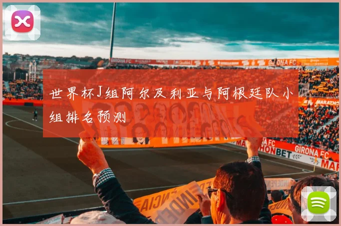 世界杯J组阿尔及利亚与阿根廷队小组排名预测