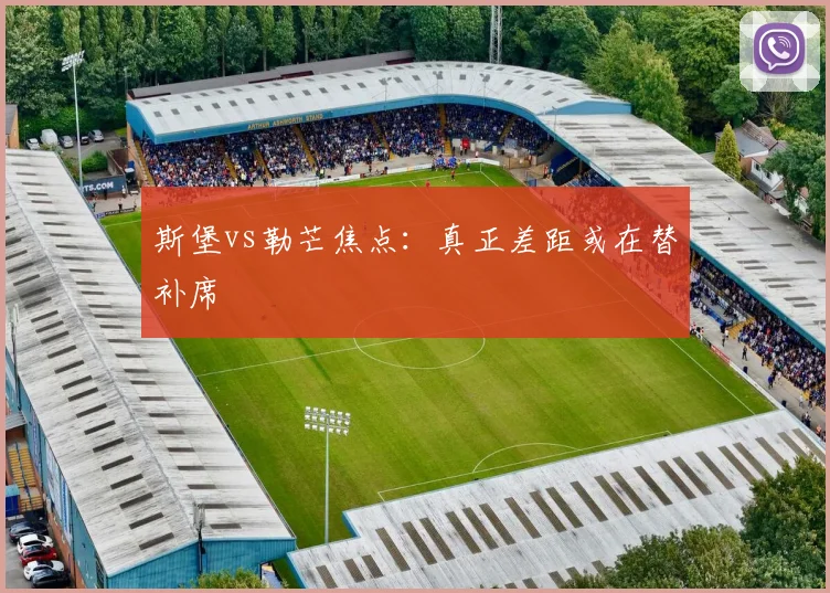 斯堡vs勒芒焦点:真正差距或在替补席