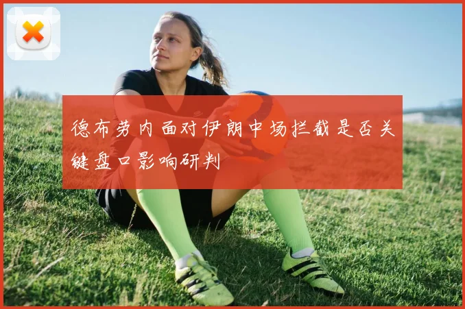 德布劳内面对伊朗中场拦截是否关键盘口影响研判