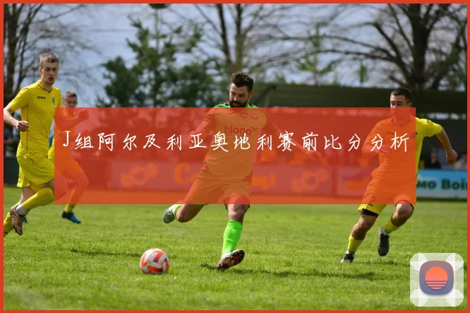 J组阿尔及利亚奥地利赛前比分分析