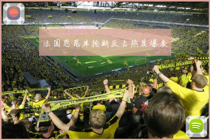 法国恩昆库抢断反击热度爆表