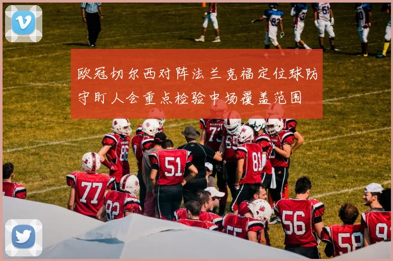 欧冠切尔西对阵法兰克福定位球防守盯人会重点检验中场覆盖范围